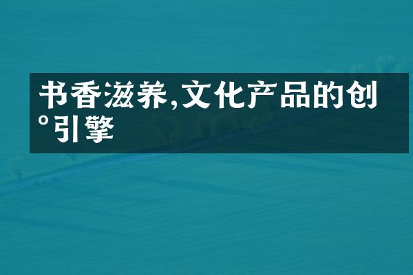 书香滋养,文化产品的创新引擎