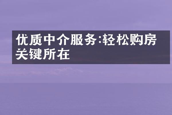 优质中介服务:轻松购房的关键所在