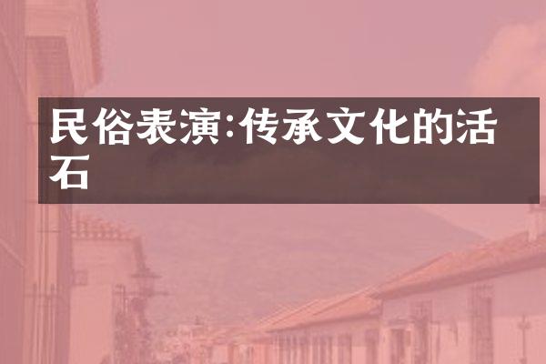 民俗表演:传承文化的活化石