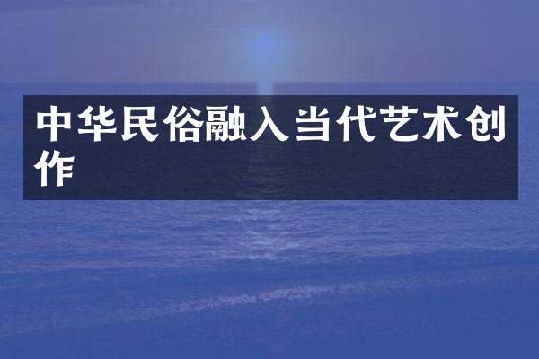 中华民俗融入当代艺术创作