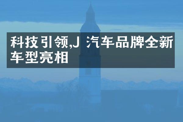 科技引领,J 汽车品牌全新车型亮相