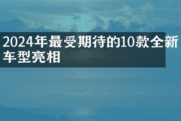 2024年最受期待的10款全新车型亮相