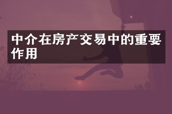 中介在房产交易中的重要作用