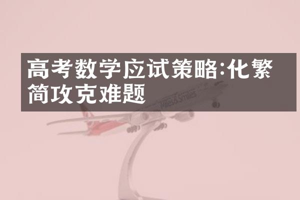 高考数学应试策略:化繁为简攻克难题