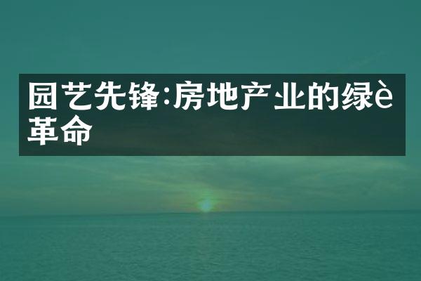 园艺先锋:房地产业的绿色革命