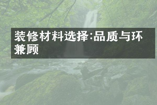 装修材料选择:品质与环保兼顾