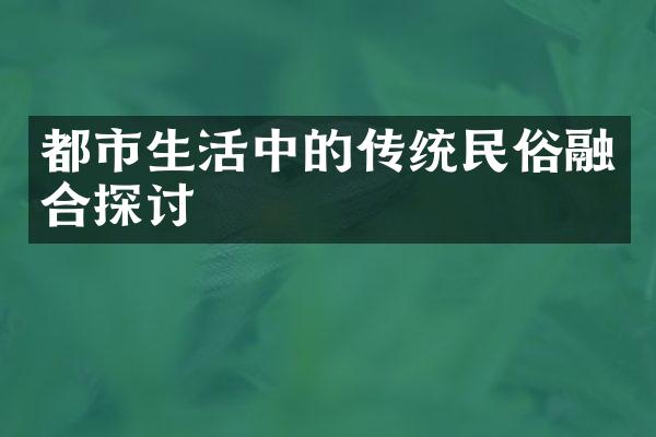 都市生活中的传统民俗融合探讨