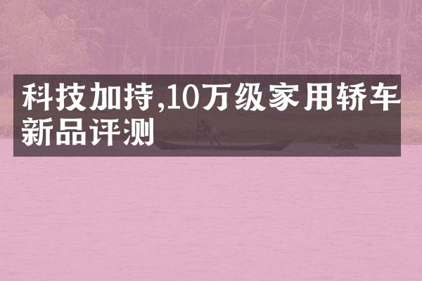 科技加持,10万级家用轿车新品评测