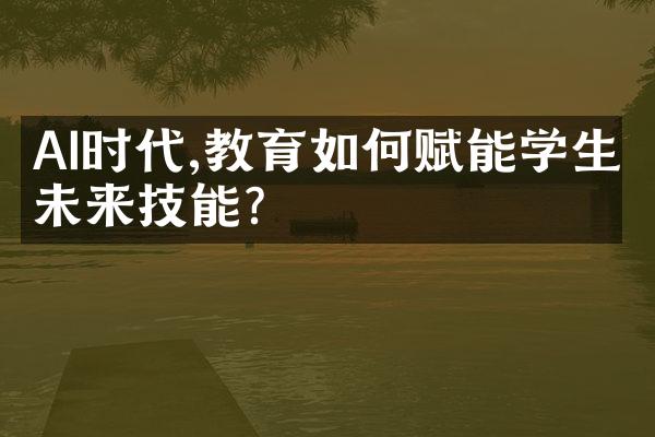 AI时代,教育如何赋能学生未来技能?