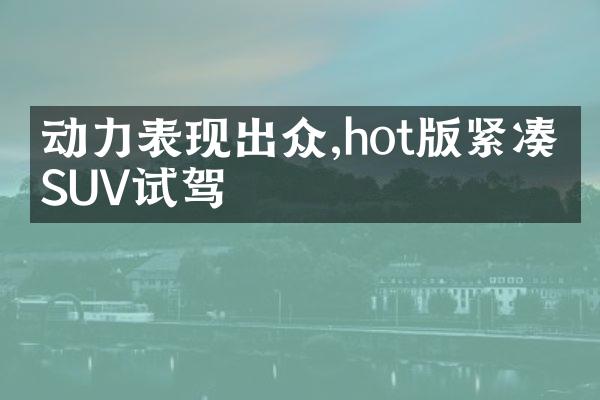 动力表现出众,hot版紧凑型SUV试驾