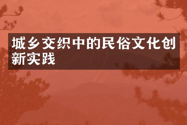 城乡交织中的民俗文化创新实践