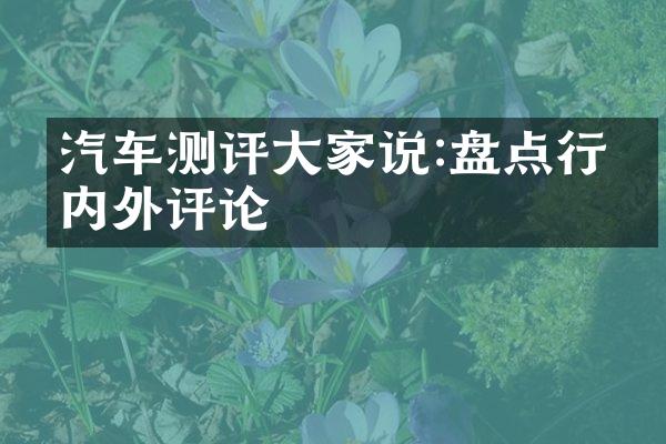 汽车测评大家说:盘点行业内外评论