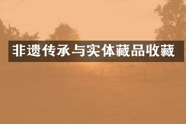 非遗传承与实体藏品收藏