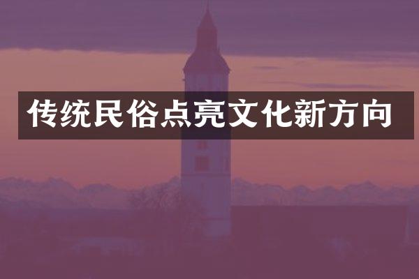 传统民俗点亮文化新方向