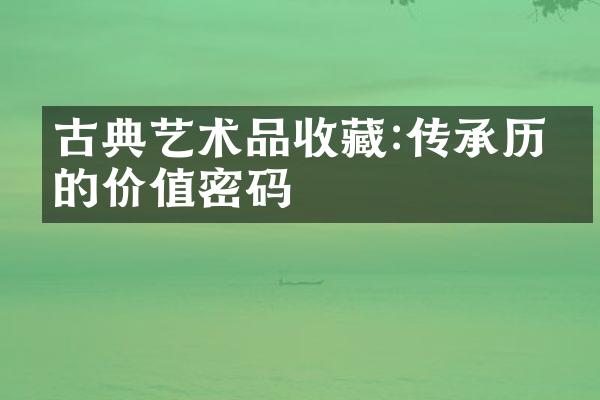 古典艺术品收藏:传承历史的价值密码