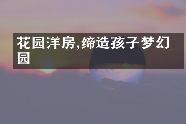 花园洋房,缔造孩子梦幻家园