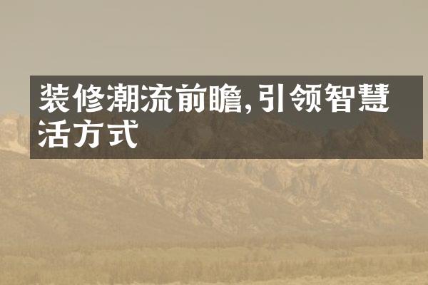 装修潮流前瞻,引领智慧生活方式