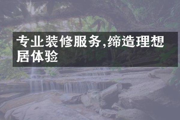 专业装修服务,缔造理想家居体验