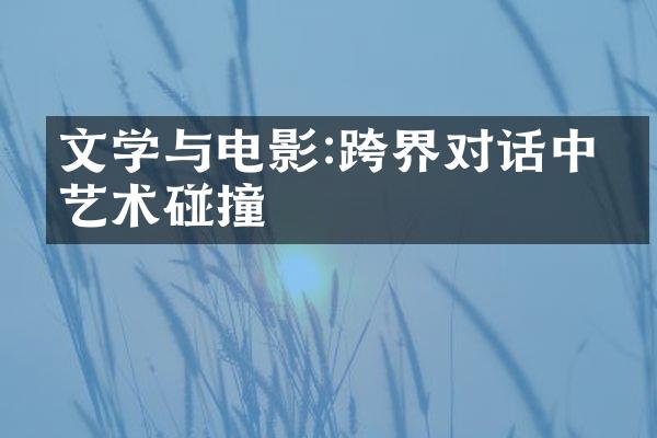 文学与电影:跨界对话中的艺术碰撞