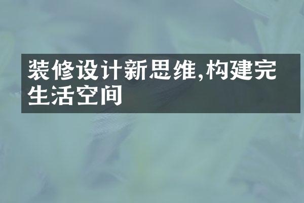 装修设计新思维,构建完美生活空间