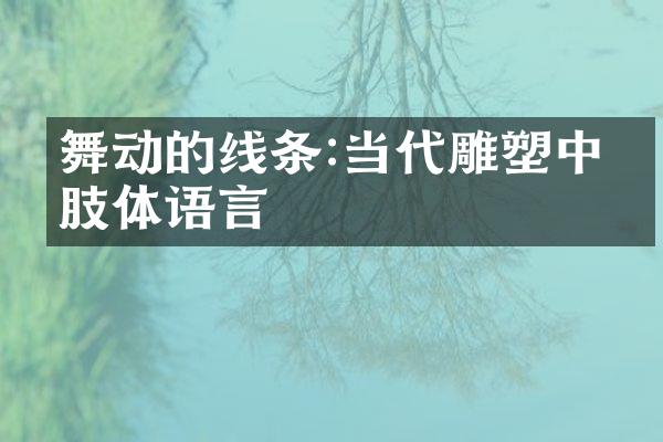 舞动的线条:当代雕塑中的肢体语言