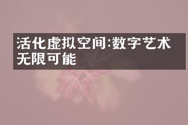 活化虚拟空间:数字艺术的无限可能