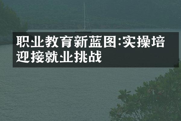 职业教育新蓝图:实操培养迎接就业挑战