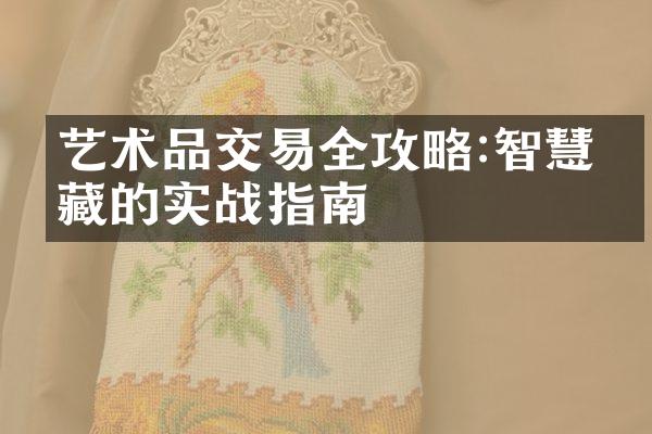 艺术品交易全攻略:智慧收藏的实战指南