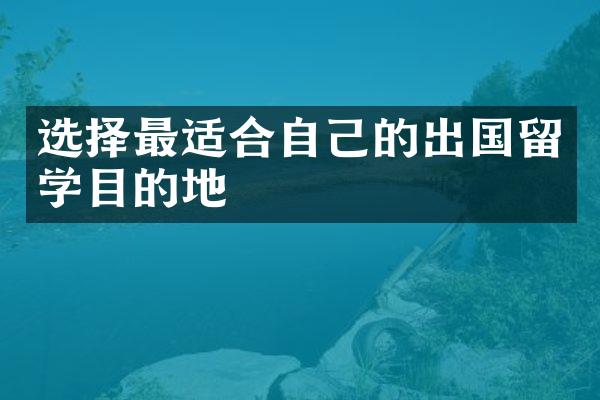 选择最适合自己的出国留学目的地