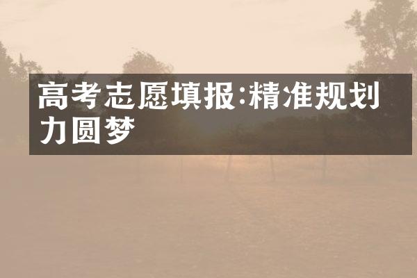 高考志愿填报:精准规划助力圆梦