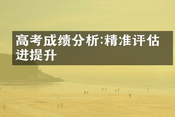 高考成绩分析:精准评估促进提升