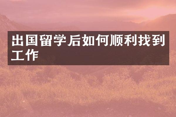 出国留学后如何顺利找到工作