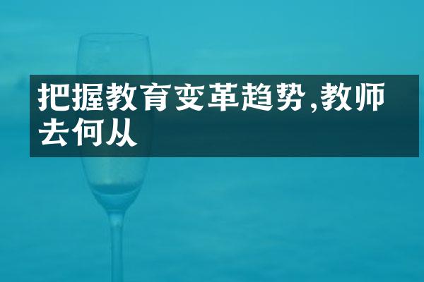 把握教育变革趋势,教师何去何从