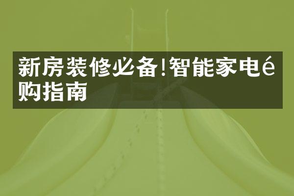 新房装修必备!智能家电选购指南