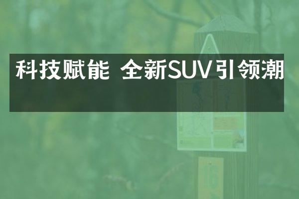 科技赋能 全新SUV引领潮流