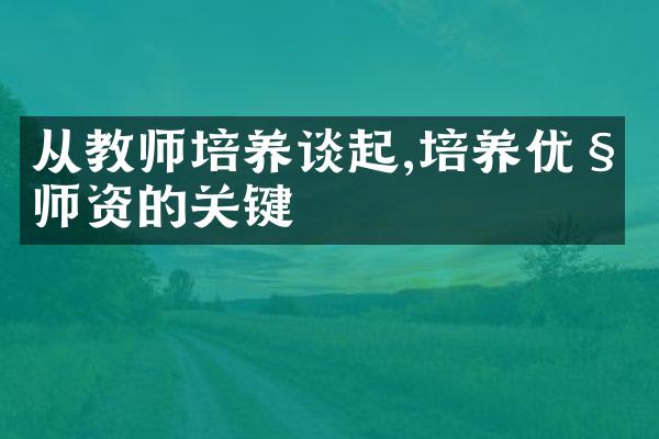 从教师培养谈起,培养优秀师资的关键