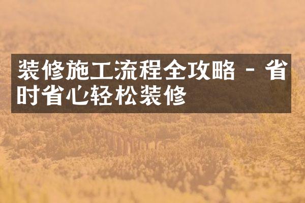 装修施工流程全攻略 - 省时省心轻松装修