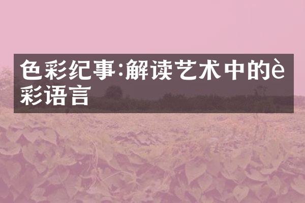 色彩纪事:解读艺术中的色彩语言