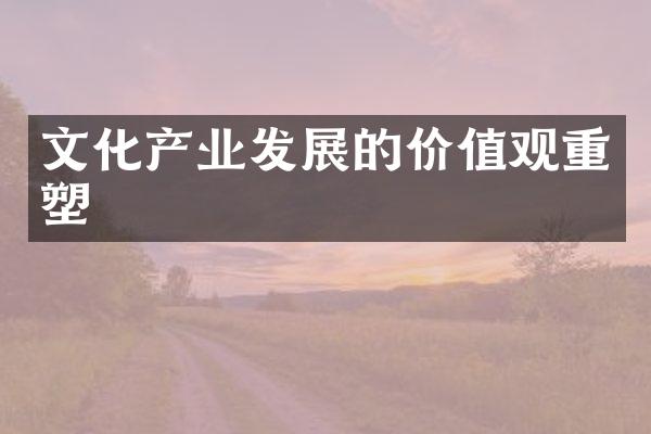 文化产业发展的价值观重塑