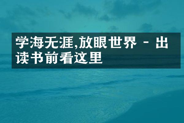 学海无涯,放眼世界 - 出国读书前看这里