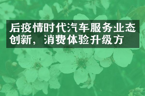 后疫情时代汽车服务业态创新，消费体验升级方向