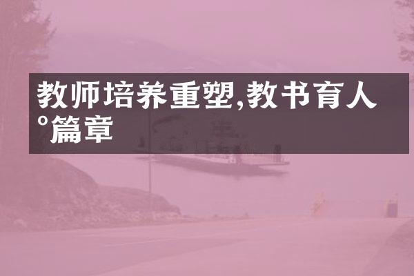 教师培养重塑,教书育人新篇章