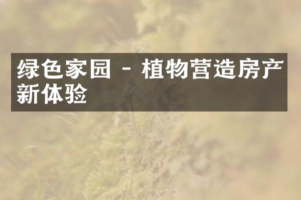 绿色家园 - 植物营造房产新体验