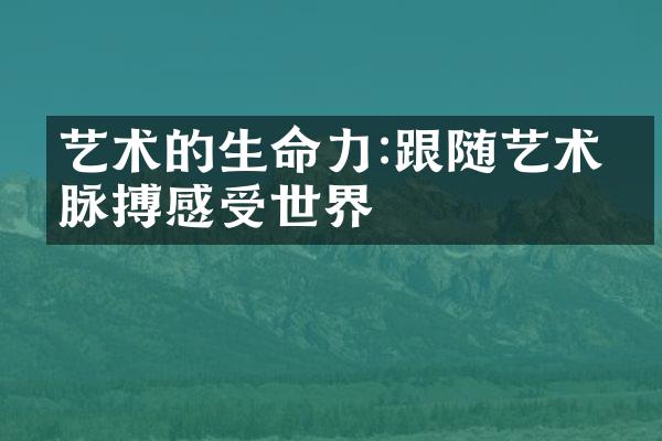 艺术的生命力:跟随艺术的脉搏感受世界