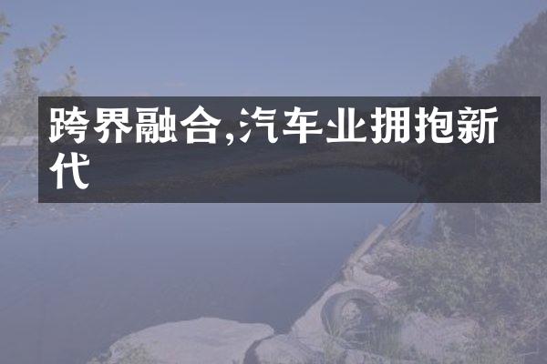 跨界融合,汽车业拥抱新时代