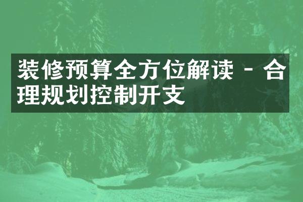 装修预算全方位解读 - 合理规划控制开支