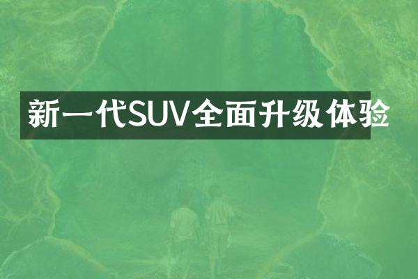 新一代SUV全面升级体验