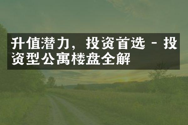 升值潜力，投资首选 - 投资型公寓楼盘全解