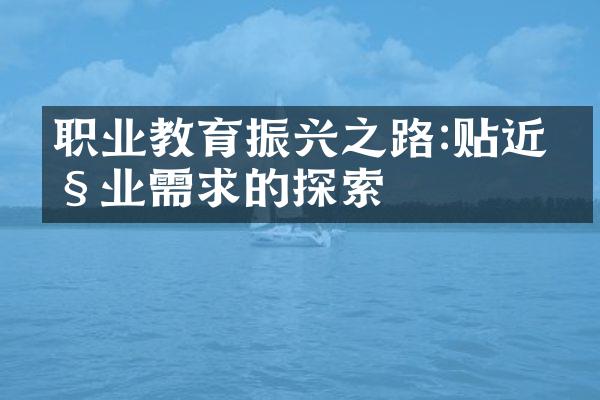 职业教育振兴之路:贴近产业需求的探索