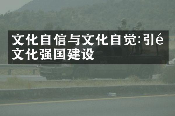 文化自信与文化自觉:引领文化强国建设